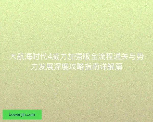 大航海时代4威力加强版全流程通关与势力发展深度攻略指南详解篇