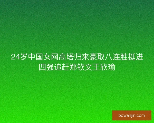 24岁中国女网高塔归来豪取八连胜挺进四强追赶郑钦文王欣瑜